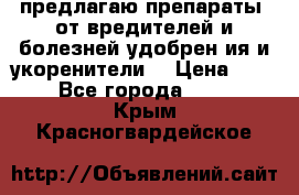 предлагаю препараты  от вредителей и болезней,удобрен6ия и укоренители. › Цена ­ 300 - Все города  »    . Крым,Красногвардейское